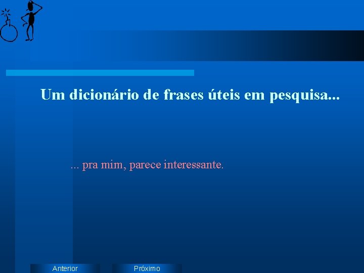 Um dicionário de frases úteis em pesquisa. . . pra mim, parece interessante. Anterior