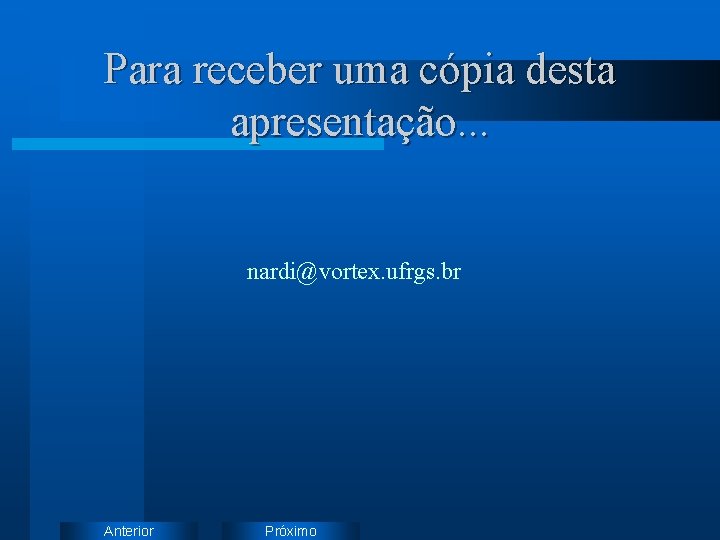 Para receber uma cópia desta apresentação. . . nardi@vortex. ufrgs. br Anterior Próximo 