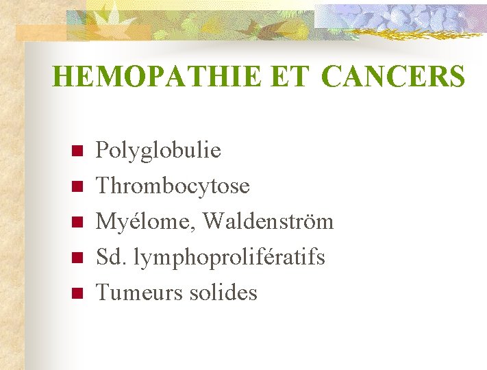  HEMOPATHIE ET n n n CANCERS Polyglobulie Thrombocytose Myélome, Waldenström Sd. lymphoprolifératifs Tumeurs