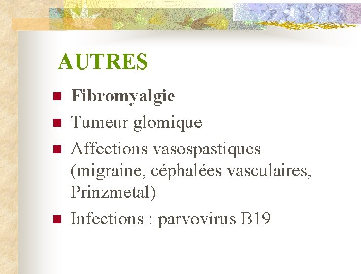 AUTRES n n Fibromyalgie Tumeur glomique Affections vasospastiques (migraine, céphalées vasculaires, Prinzmetal) Infections :