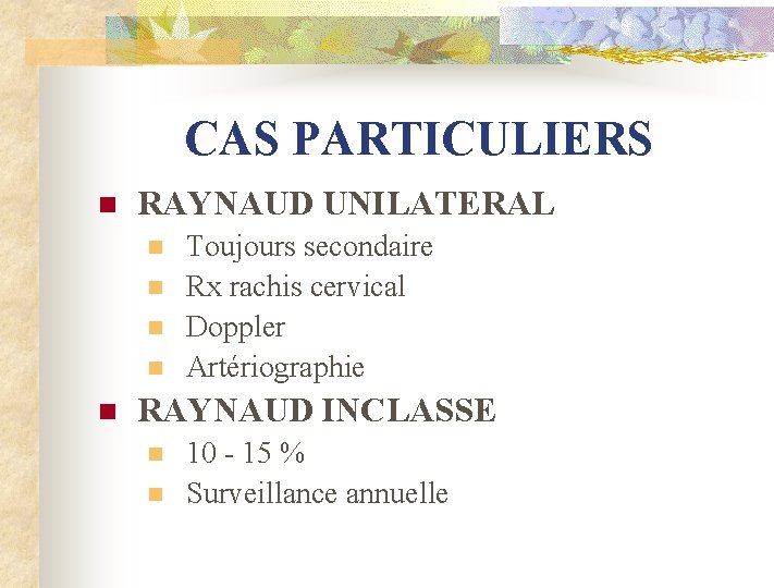 CAS PARTICULIERS n RAYNAUD UNILATERAL n n n Toujours secondaire Rx rachis cervical Doppler