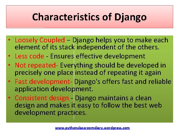 Characteristics of Django • Loosely Coupled − Django helps you to make each element