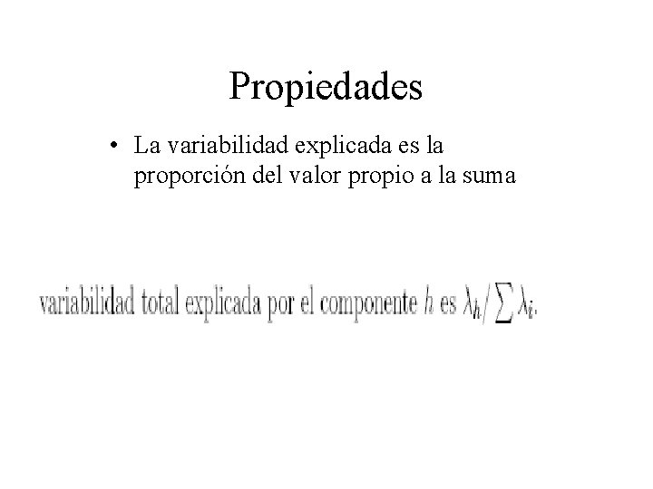 Propiedades • La variabilidad explicada es la proporción del valor propio a la suma