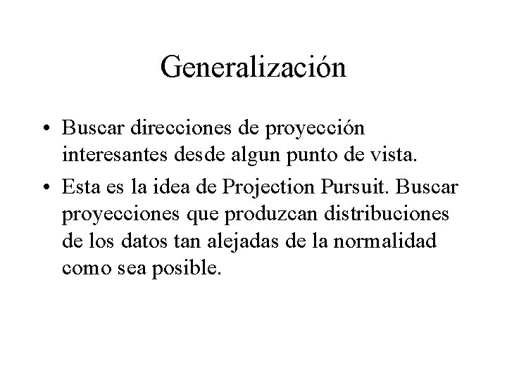 Generalización • Buscar direcciones de proyección interesantes desde algun punto de vista. • Esta