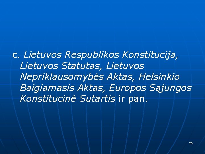 c. Lietuvos Respublikos Konstitucija, Lietuvos Statutas, Lietuvos Nepriklausomybės Aktas, Helsinkio Baigiamasis Aktas, Europos Sąjungos