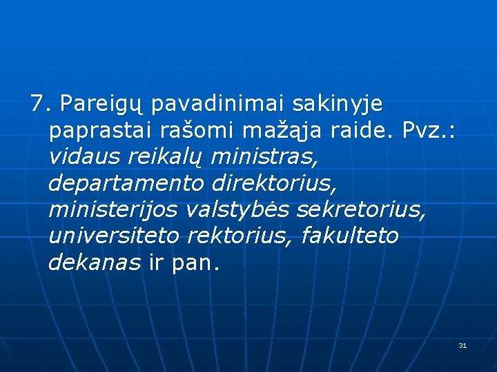 7. Pareigų pavadinimai sakinyje paprastai rašomi mažąja raide. Pvz. : vidaus reikalų ministras, departamento