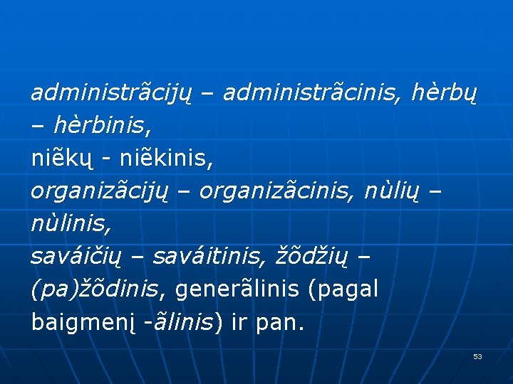 administrãcijų – administrãcinis, hèrbų – hèrbinis, niẽkų - niẽkinis, organizãcijų – organizãcinis, nùlių –