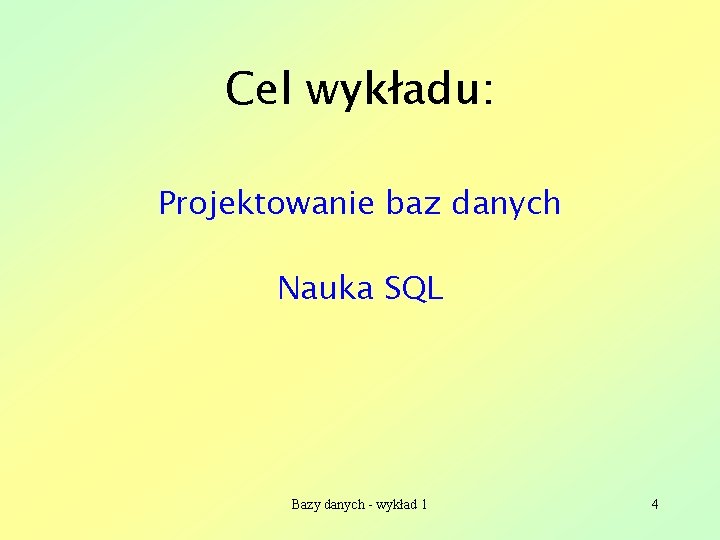 Cel wykładu: Projektowanie baz danych Nauka SQL Bazy danych - wykład 1 4 