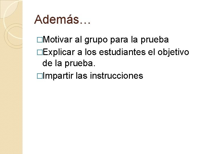 Además… �Motivar al grupo para la prueba �Explicar a los estudiantes el objetivo de