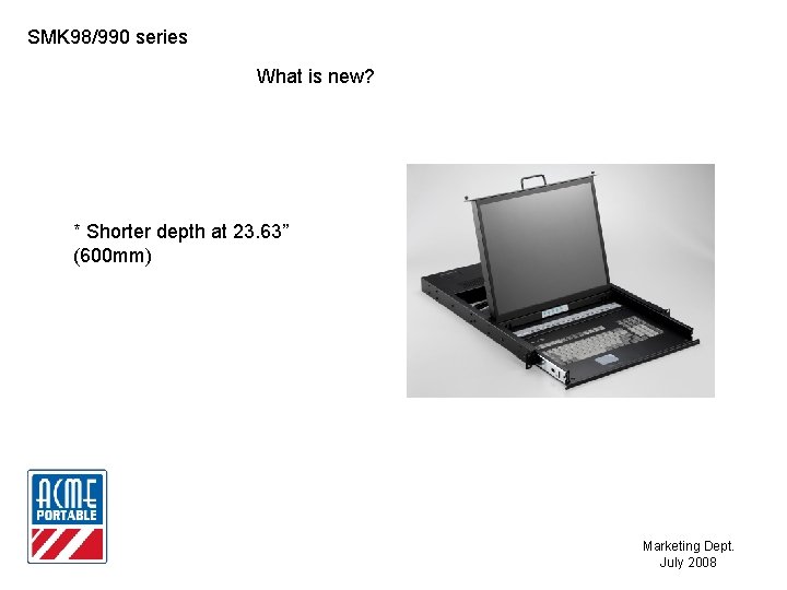 SMK 98/990 series What is new? * Shorter depth at 23. 63” (600 mm)
