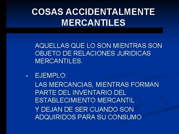 COSAS ACCIDENTALMENTE MERCANTILES AQUELLAS QUE LO SON MIENTRAS SON OBJETO DE RELACIONES JURIDICAS MERCANTILES.