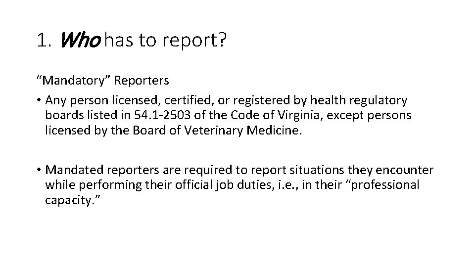 1. Who has to report? “Mandatory” Reporters • Any person licensed, certified, or registered