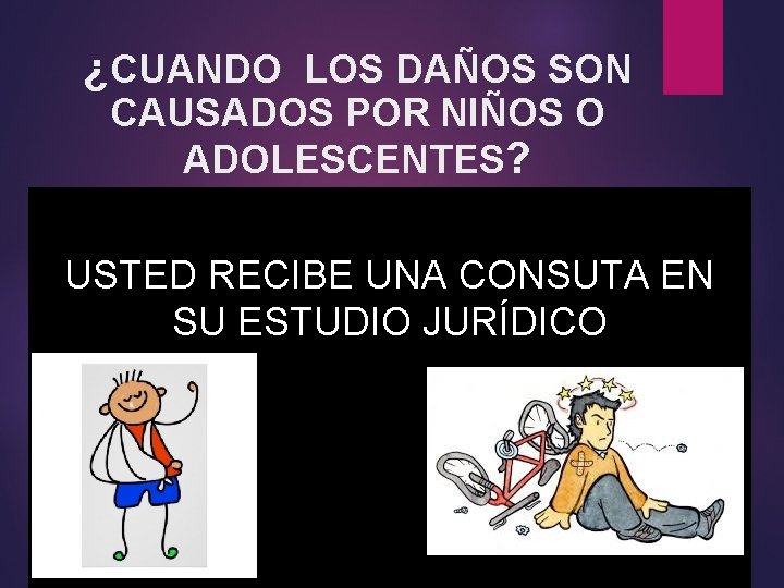 ¿CUANDO LOS DAÑOS SON CAUSADOS POR NIÑOS O ADOLESCENTES? USTED RECIBE UNA CONSUTA EN