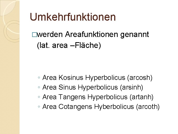 Umkehrfunktionen �werden Areafunktionen genannt (lat. area –Fläche) ◦ ◦ Area Kosinus Hyperbolicus (arcosh) Area