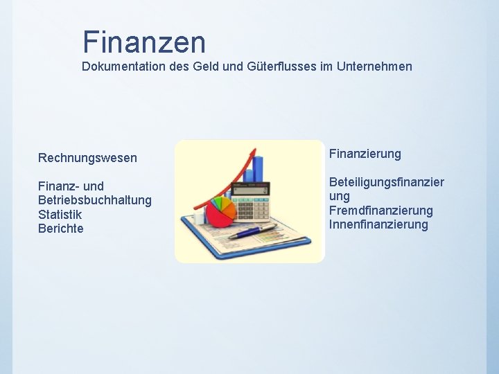 Finanzen Dokumentation des Geld und Güterflusses im Unternehmen Rechnungswesen Finanzierung Finanz- und Betriebsbuchhaltung Statistik