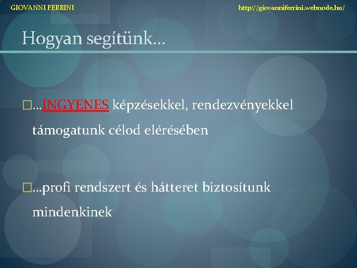 GIOVANNI FERRINI http: //giovanniferrini. webnode. hu/ Hogyan segítünk… �…INGYENES képzésekkel, rendezvényekkel támogatunk célod elérésében