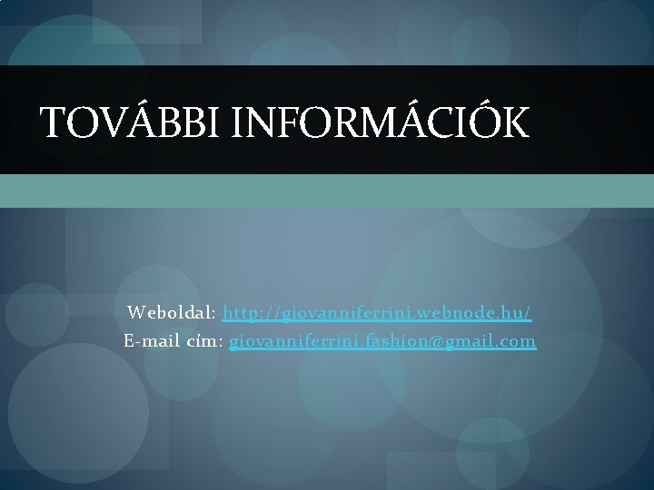 TOVÁBBI INFORMÁCIÓK Weboldal: http: //giovanniferrini. webnode. hu/ E-mail cím: giovanniferrini. fashion@gmail. com 