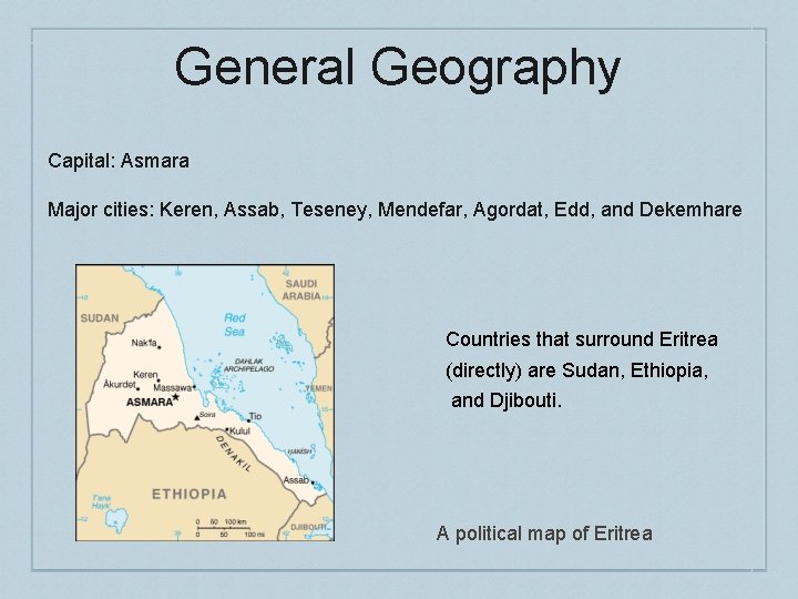 General Geography Capital: Asmara Major cities: Keren, Assab, Teseney, Mendefar, Agordat, Edd, and Dekemhare