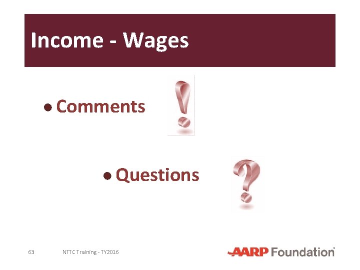 Income - Wages ● Comments ● Questions 63 NTTC Training - TY 2016 