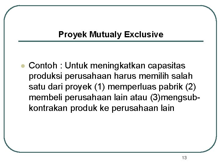 Proyek Mutualy Exclusive l Contoh : Untuk meningkatkan capasitas produksi perusahaan harus memilih salah