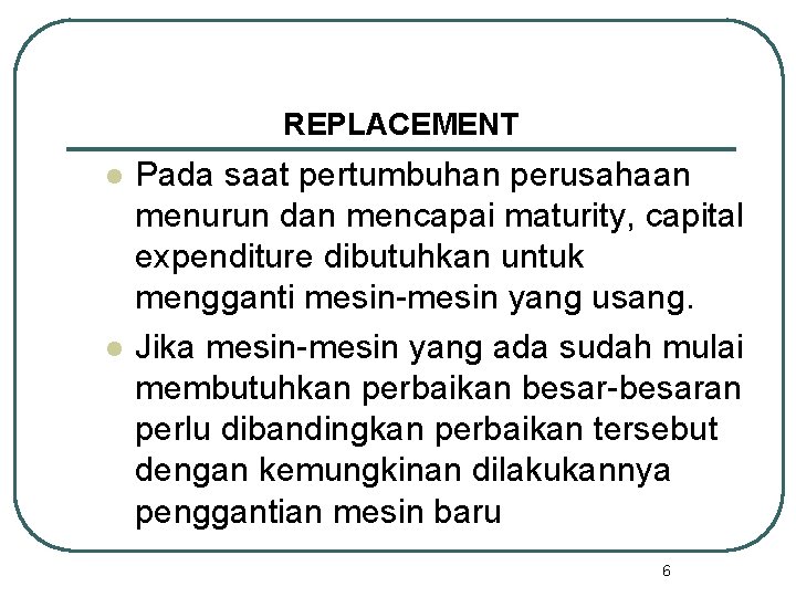 REPLACEMENT l l Pada saat pertumbuhan perusahaan menurun dan mencapai maturity, capital expenditure dibutuhkan