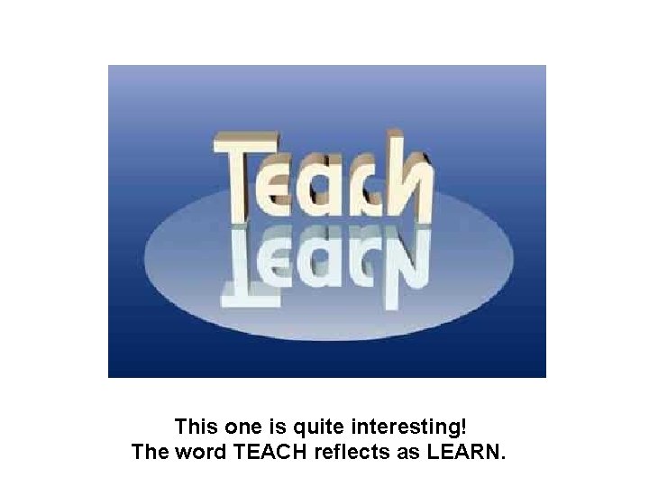 This one is quite interesting! The word TEACH reflects as LEARN. 
