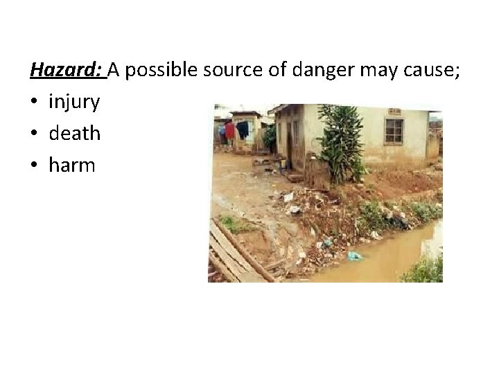 Hazard: A possible source of danger may cause; • injury • death • harm