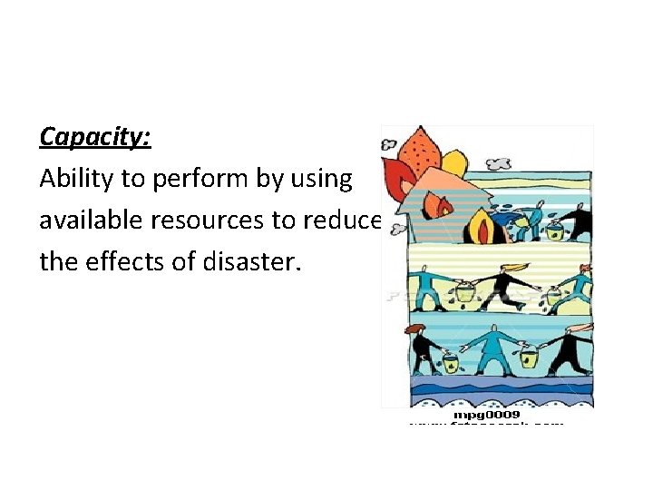 Capacity: Ability to perform by using available resources to reduce the effects of disaster.