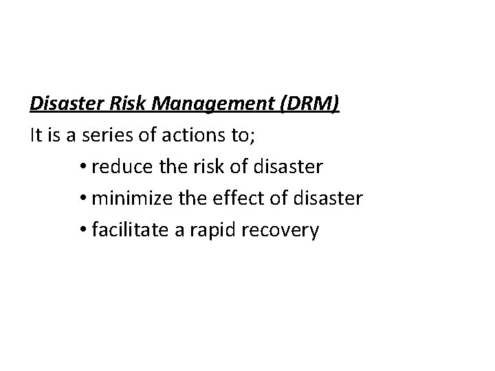 Disaster Risk Management (DRM) It is a series of actions to; • reduce the