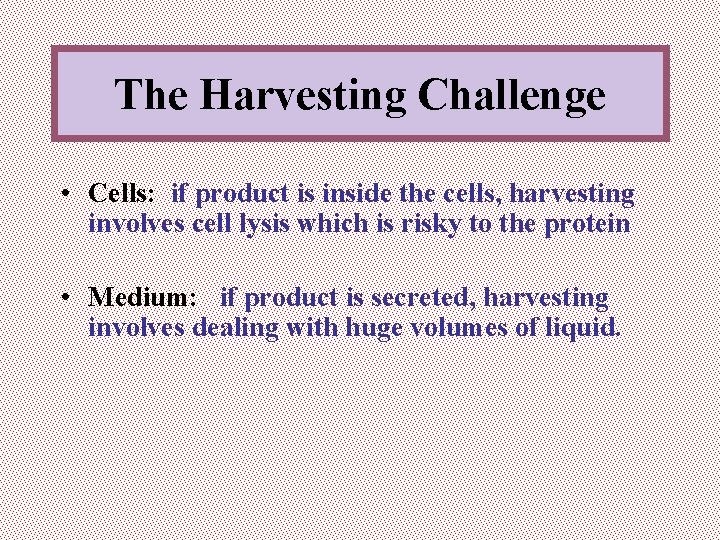 The Harvesting Challenge • Cells: if product is inside the cells, harvesting involves cell