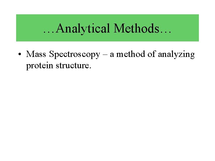 …Analytical Methods… • Mass Spectroscopy – a method of analyzing protein structure. 