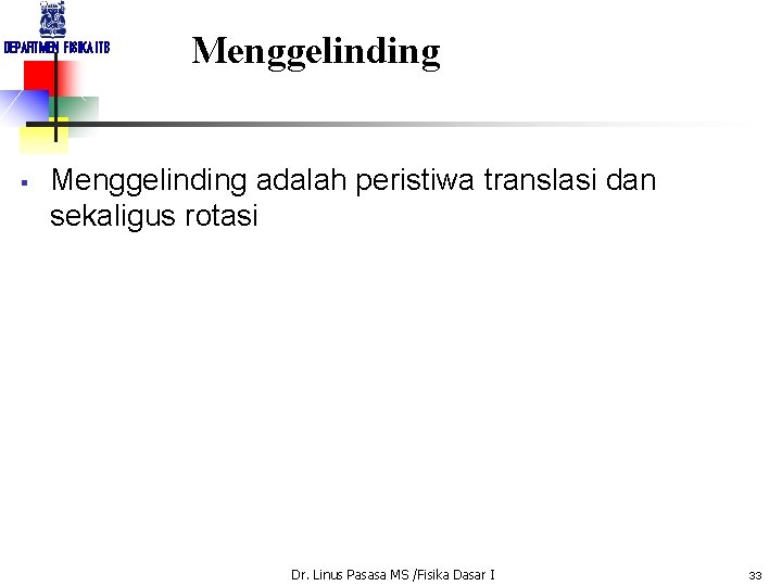 DEPARTMEN FISIKA ITB § Menggelinding adalah peristiwa translasi dan sekaligus rotasi Dr. Linus Pasasa