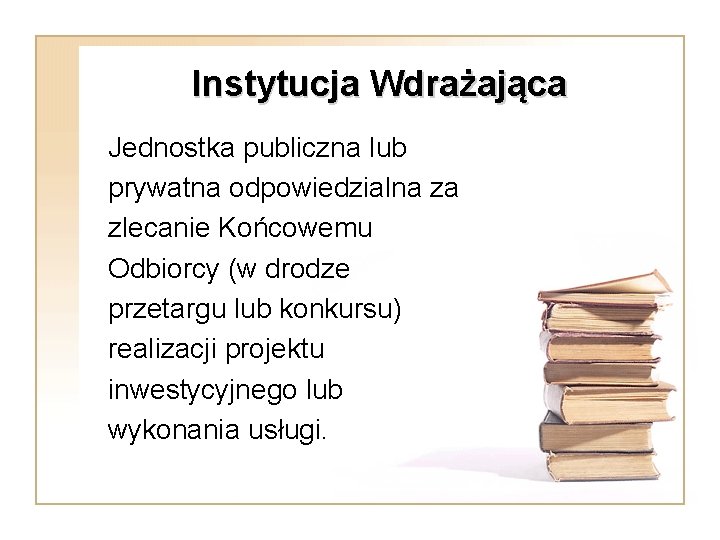 Instytucja Wdrażająca Jednostka publiczna lub prywatna odpowiedzialna za zlecanie Końcowemu Odbiorcy (w drodze przetargu