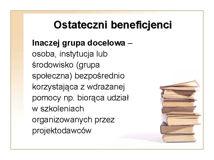 Ostateczni beneficjenci Inaczej grupa docelowa – osoba, instytucja lub środowisko (grupa społeczna) bezpośrednio korzystająca