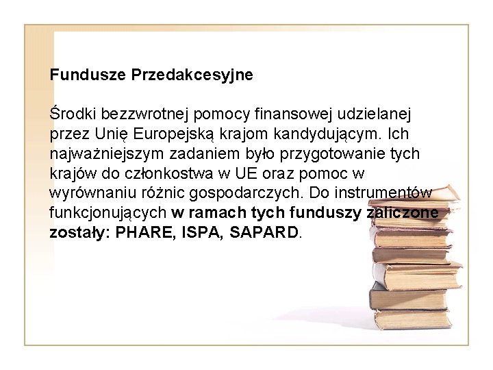 Fundusze Przedakcesyjne Środki bezzwrotnej pomocy finansowej udzielanej przez Unię Europejską krajom kandydującym. Ich najważniejszym