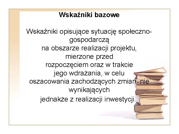 Wskaźniki bazowe Wskaźniki opisujące sytuację społecznogospodarczą na obszarze realizacji projektu, mierzone przed rozpoczęciem oraz