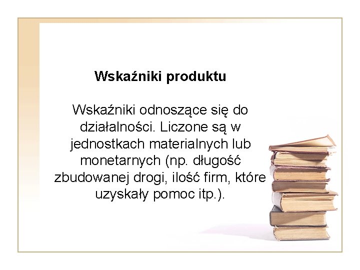 Wskaźniki produktu Wskaźniki odnoszące się do działalności. Liczone są w jednostkach materialnych lub monetarnych