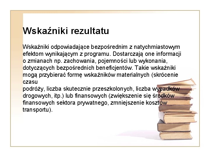 Wskaźniki rezultatu Wskaźniki odpowiadające bezpośrednim z natychmiastowym efektom wynikającym z programu. Dostarczają one informacji