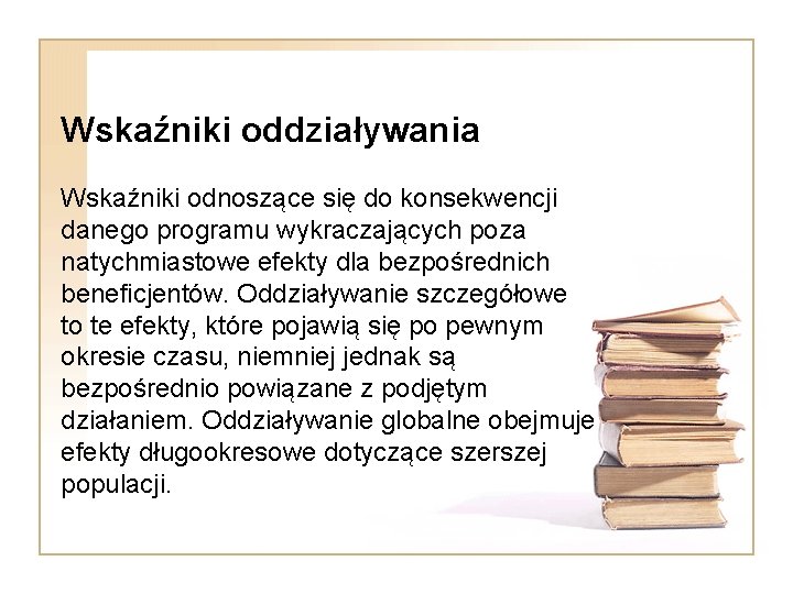 Wskaźniki oddziaływania Wskaźniki odnoszące się do konsekwencji danego programu wykraczających poza natychmiastowe efekty dla