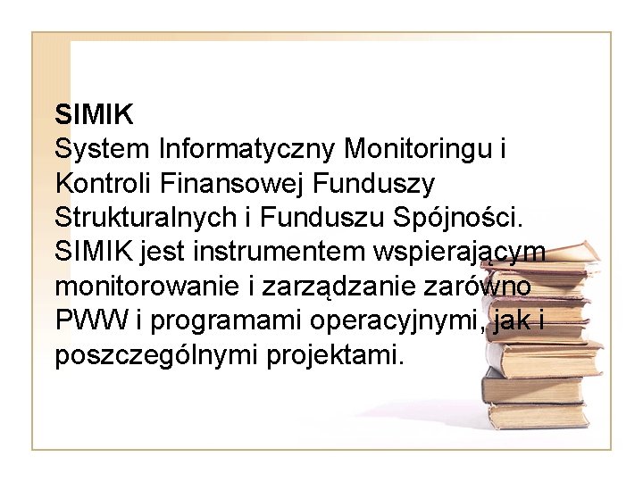 SIMIK System Informatyczny Monitoringu i Kontroli Finansowej Funduszy Strukturalnych i Funduszu Spójności. SIMIK jest