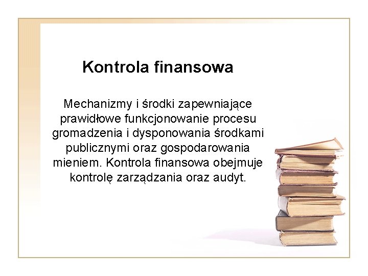 Kontrola finansowa Mechanizmy i środki zapewniające prawidłowe funkcjonowanie procesu gromadzenia i dysponowania środkami publicznymi