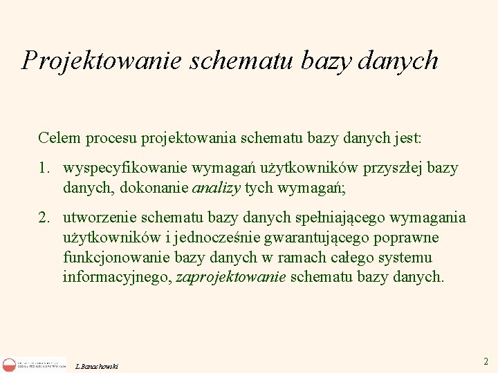 Projektowanie schematu bazy danych Celem procesu projektowania schematu bazy danych jest: 1. wyspecyfikowanie wymagań