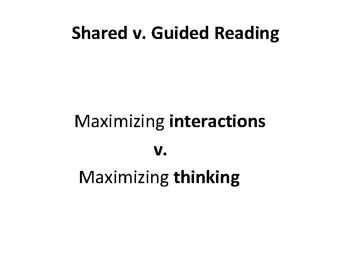 Shared v. Guided Reading Maximizing interactions v. Maximizing thinking 
