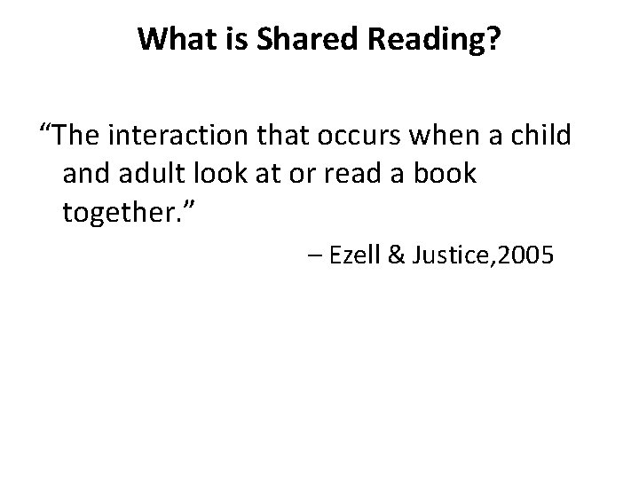 What is Shared Reading? “The interaction that occurs when a child and adult look