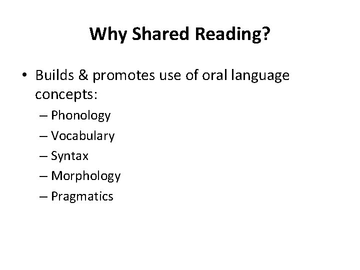 Why Shared Reading? • Builds & promotes use of oral language concepts: – Phonology