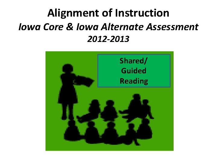 Alignment of Instruction Iowa Core & Iowa Alternate Assessment 2012 -2013 Shared/ Guided Reading