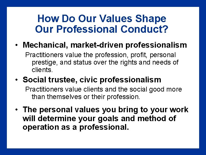 How Do Our Values Shape Our Professional Conduct? • Mechanical, market-driven professionalism Practitioners value