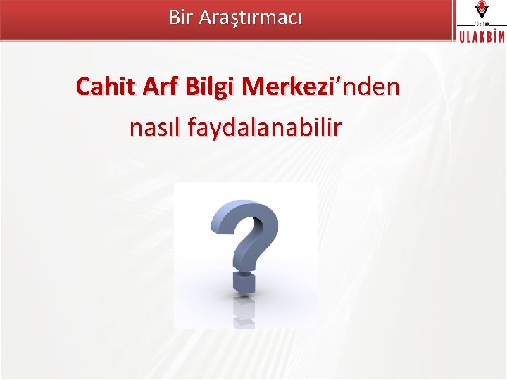 Bir Araştırmacı TÜBİTAK Cahit Arf Bilgi Merkezi’nden nasıl faydalanabilir 