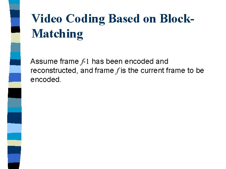 Video Coding Based on Block. Matching Assume frame f-1 has been encoded and reconstructed,
