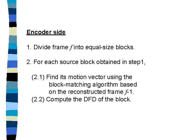 Encoder side 1. Divide frame f into equal-size blocks. 2. For each source block